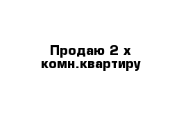 Продаю 2-х комн.квартиру